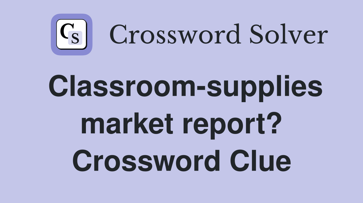 Classroom-supplies market report? Crossword Clue