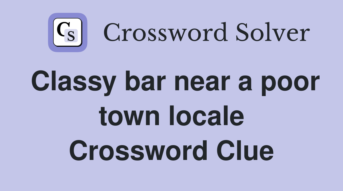 Classy bar near a poor town locale Crossword Clue