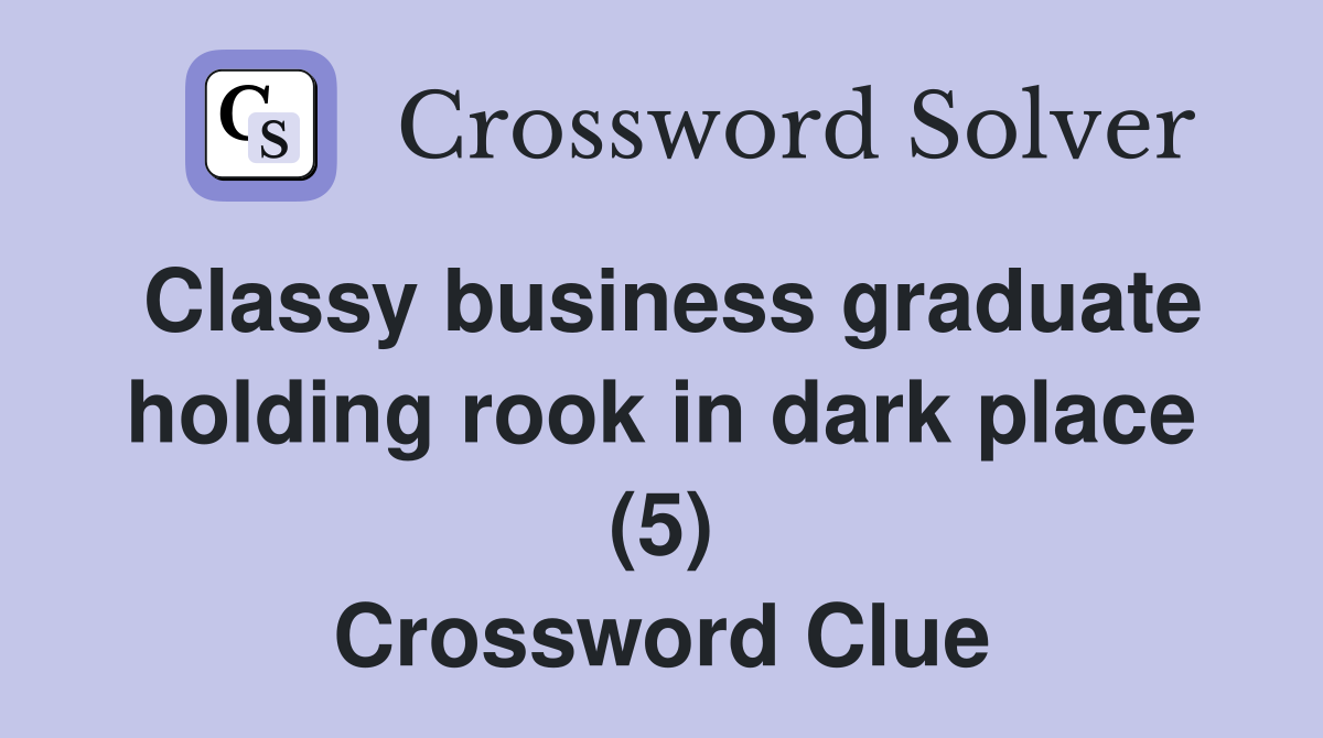 Classy business graduate holding rook in dark place (5) Crossword Clue