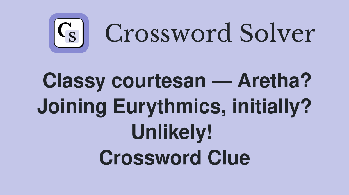Classy courtesan — Aretha? Joining Eurythmics, initially? Unlikely!  Crossword Clue
