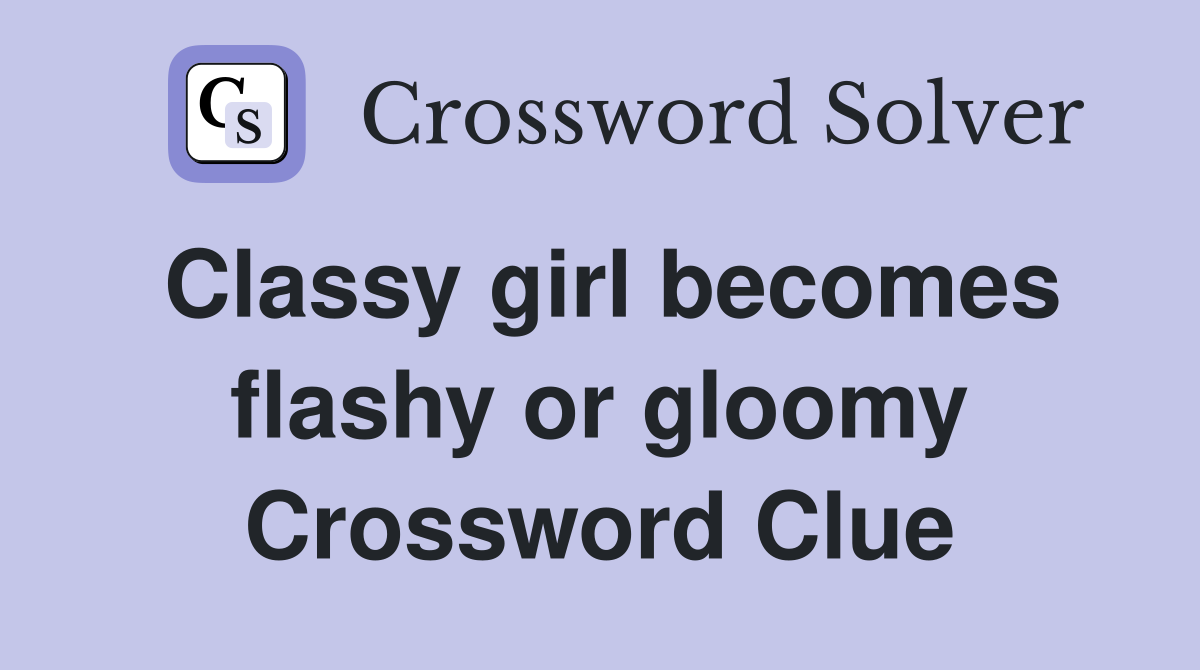 Classy girl becomes flashy or gloomy Crossword Clue