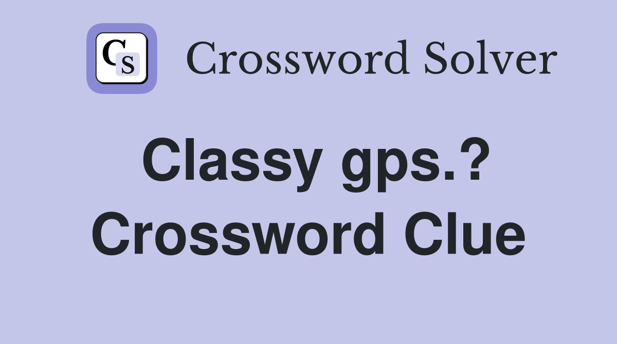 Classy gps.? Crossword Clue