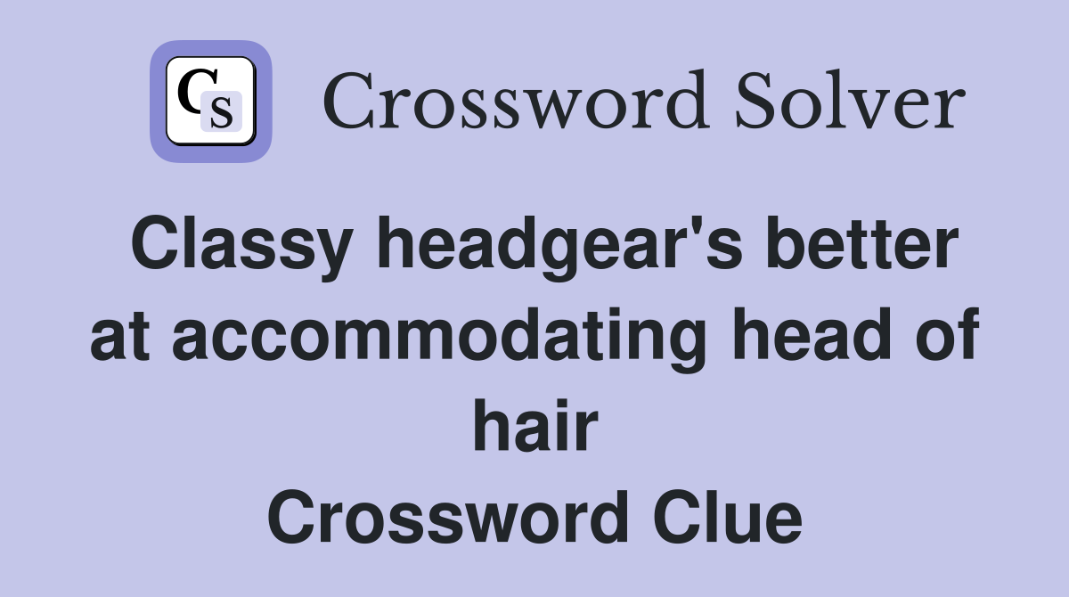 Classy headgear's better at accommodating head of hair Crossword Clue