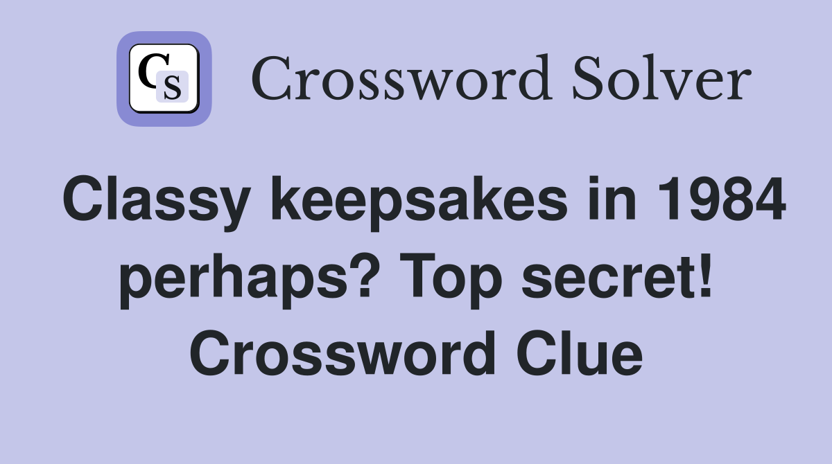 Classy keepsakes in 1984 perhaps? Top secret! Crossword Clue