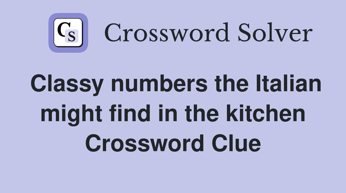 Classy numbers the Italian might find in the kitchen Crossword Clue