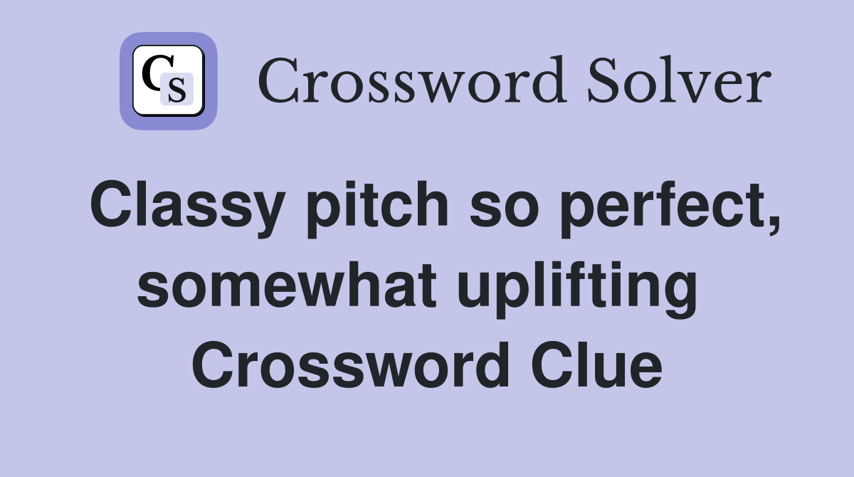 Classy pitch so perfect, somewhat uplifting  Crossword Clue