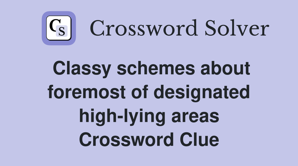 Classy schemes about foremost of designated high-lying areas Crossword Clue