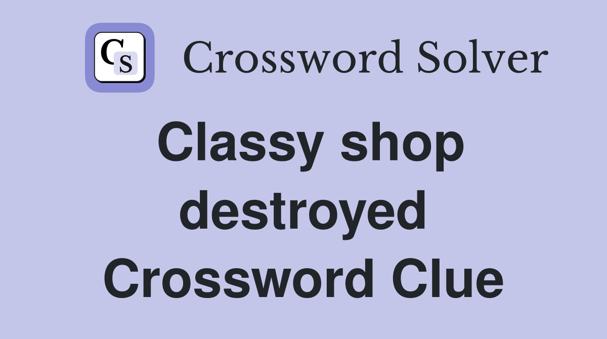Classy shop destroyed Crossword Clue