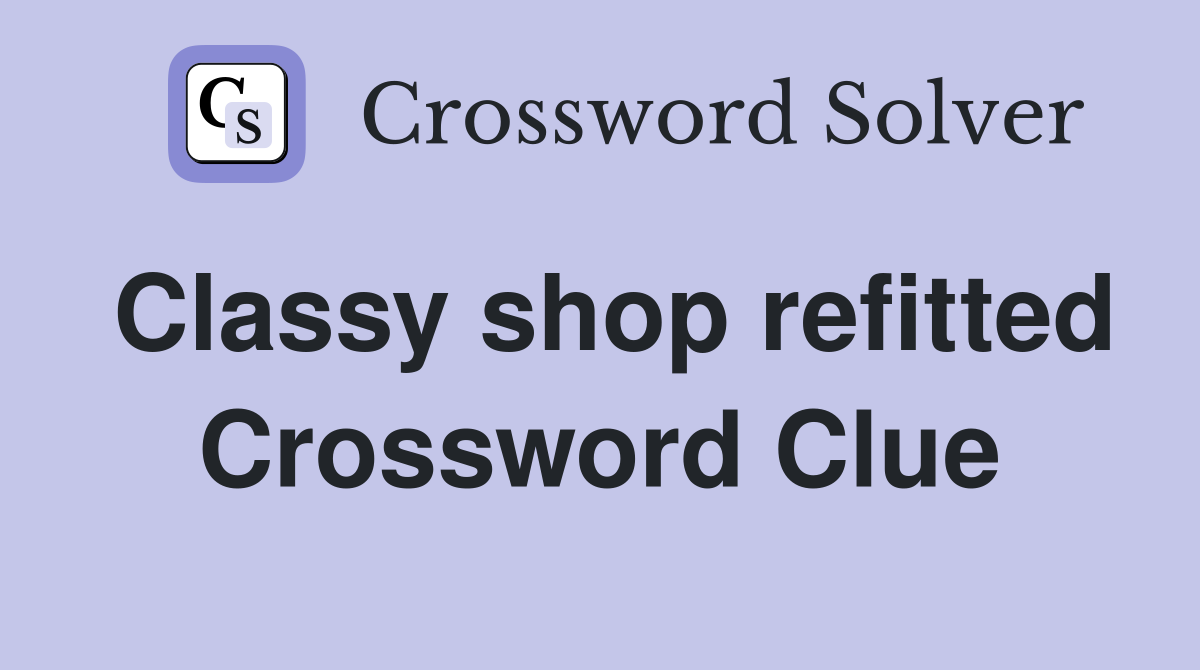 Classy shop refitted Crossword Clue