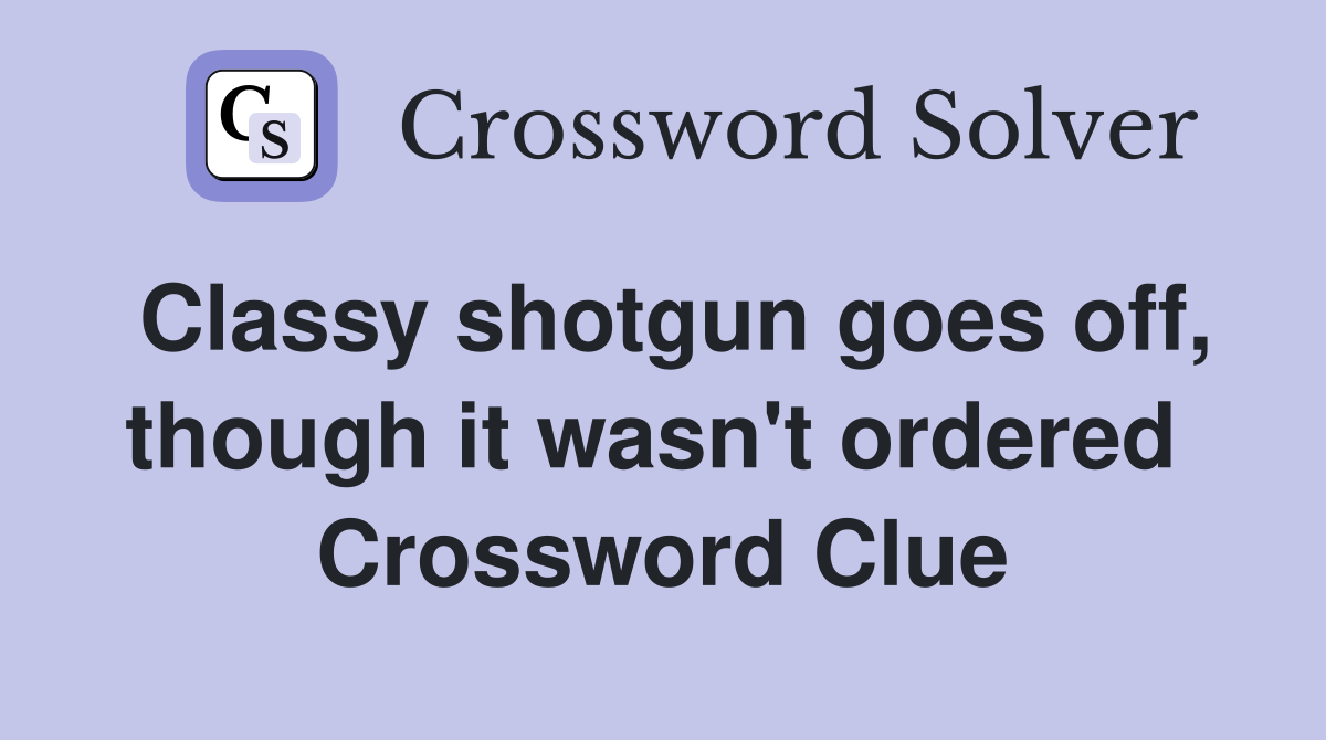 Classy shotgun goes off, though it wasn't ordered  Crossword Clue