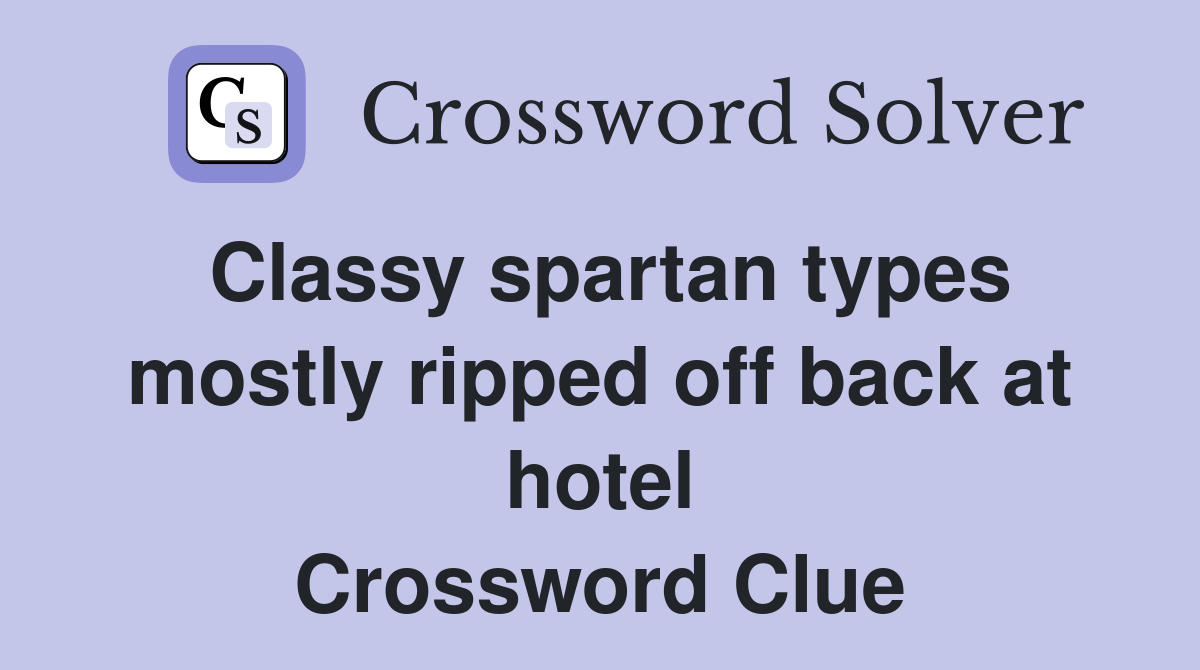 Classy spartan types mostly ripped off back at hotel Crossword Clue