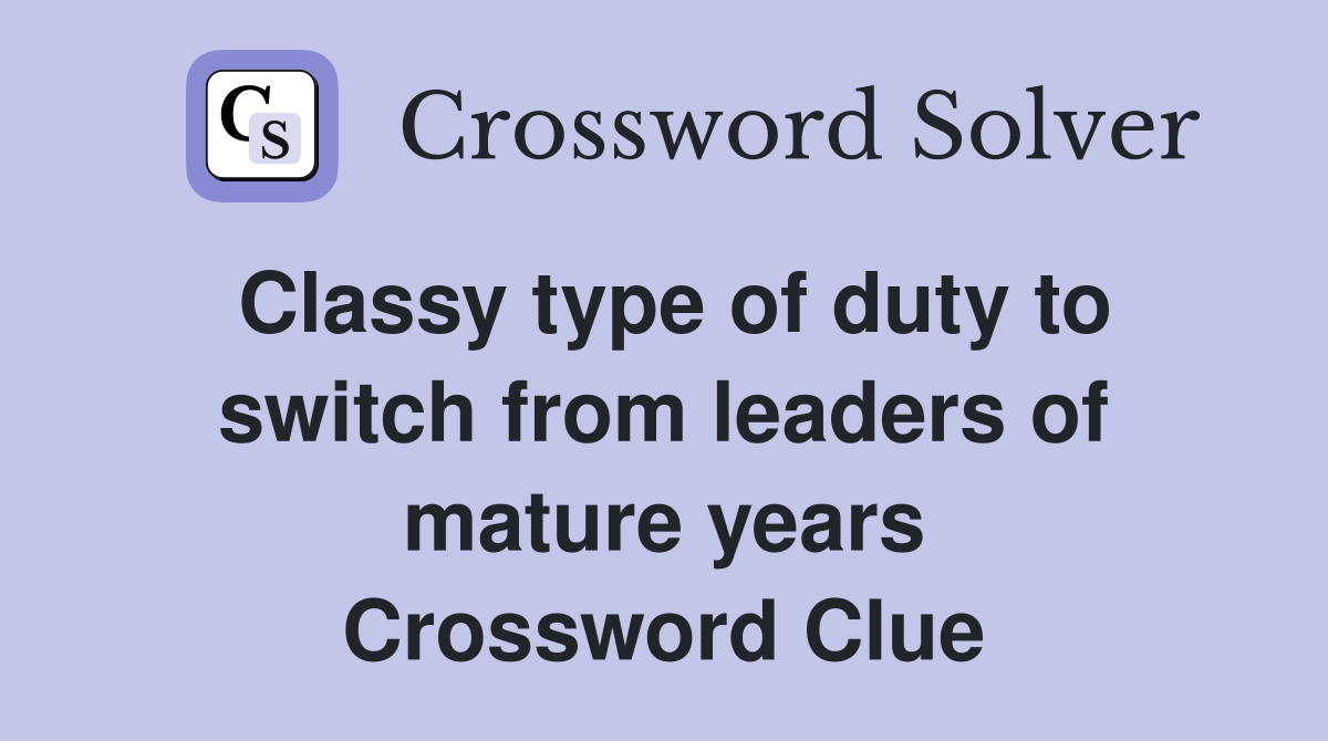 Classy type of duty to switch from leaders of mature years Crossword Clue