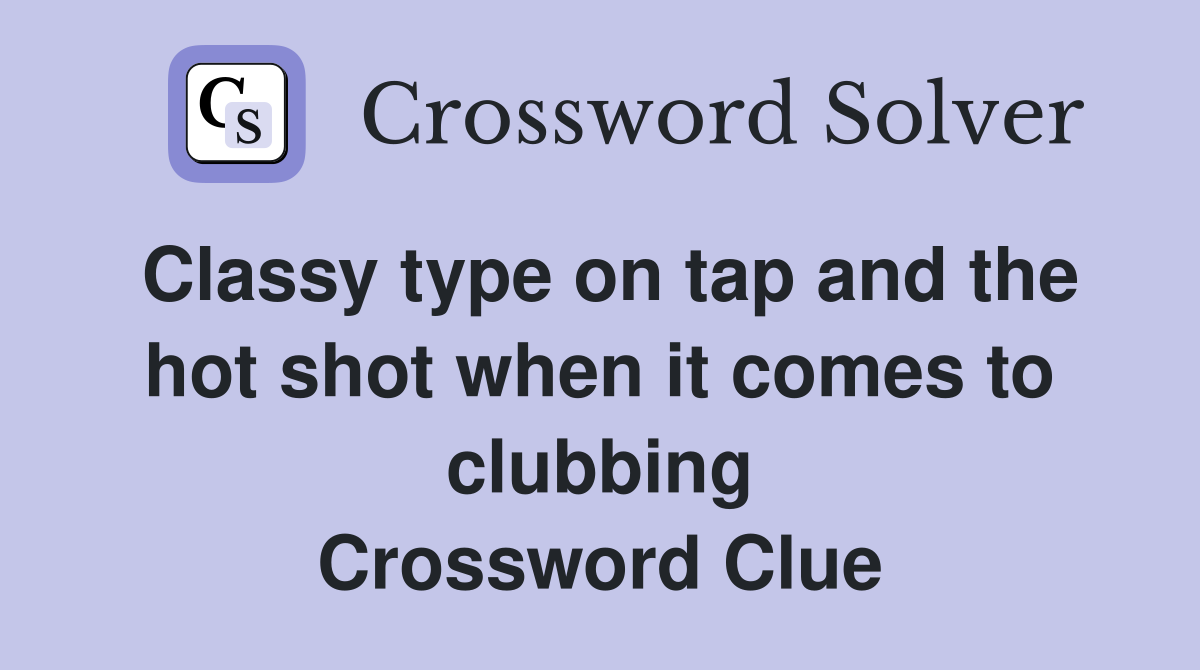 Classy type on tap and the hot shot when it comes to clubbing Crossword Clue