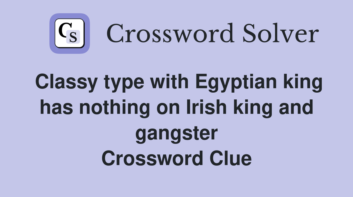 Classy type with Egyptian king has nothing on Irish king and gangster Crossword Clue