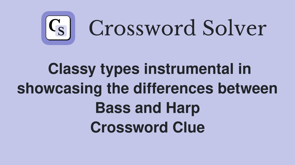 Classy types instrumental in showcasing the differences between Bass and Harp Crossword Clue