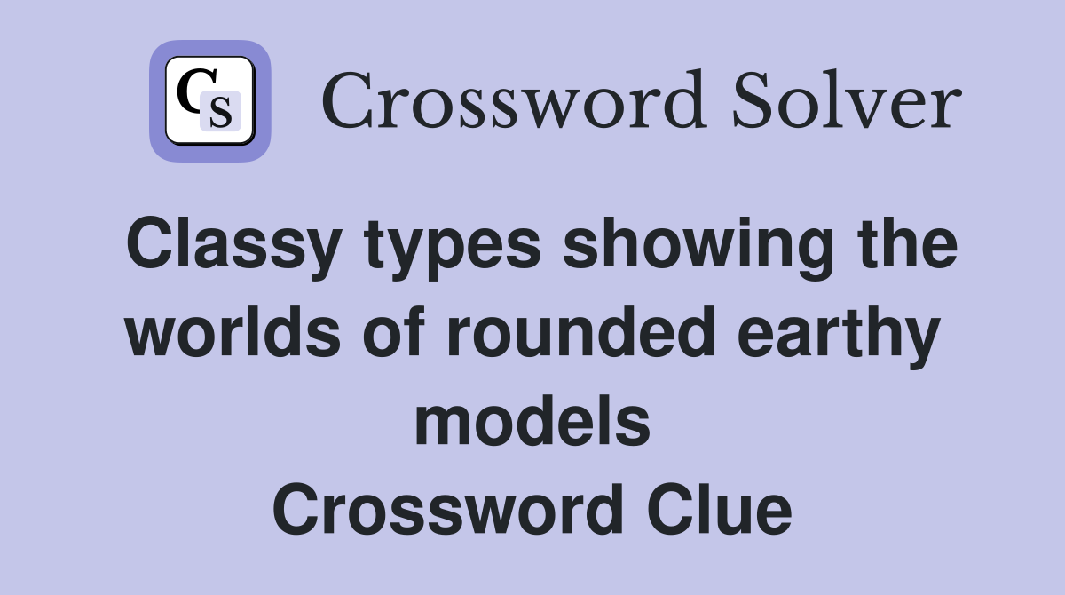 Classy types showing the worlds of rounded earthy models Crossword Clue