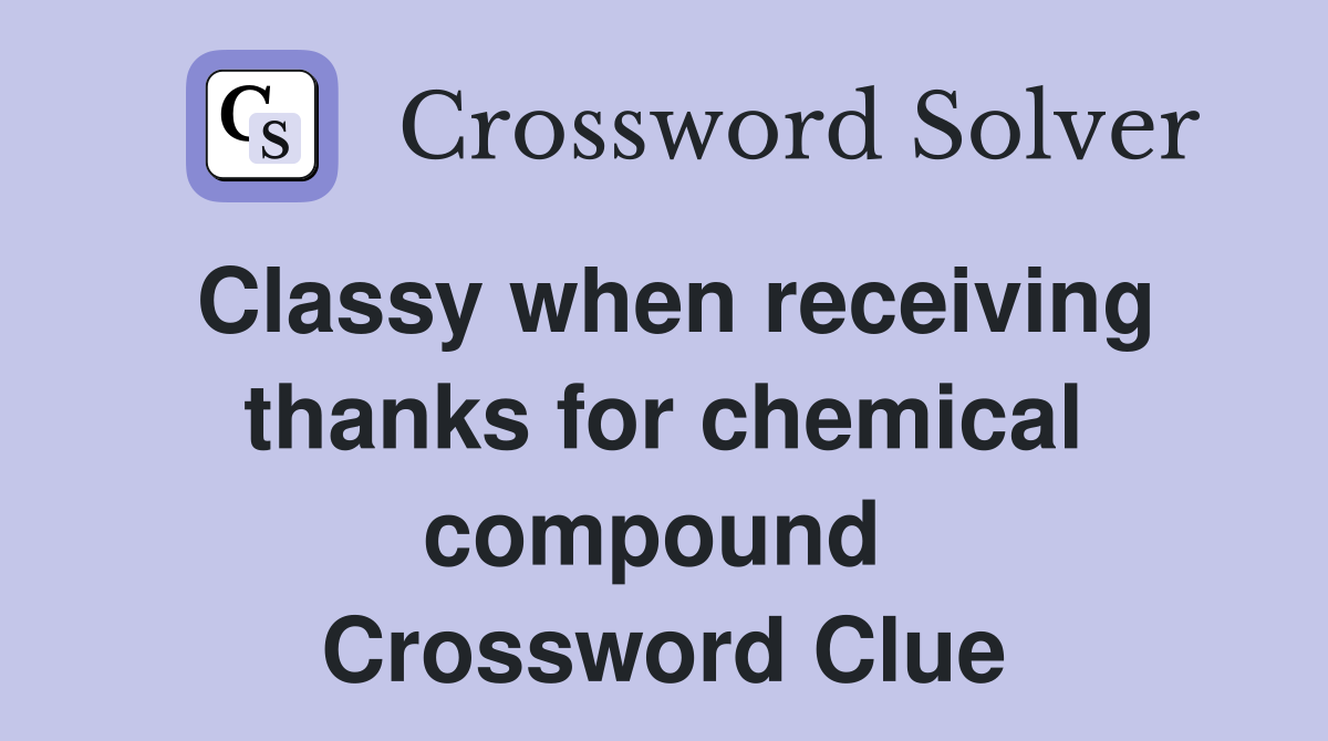 Classy when receiving thanks for chemical compound  Crossword Clue