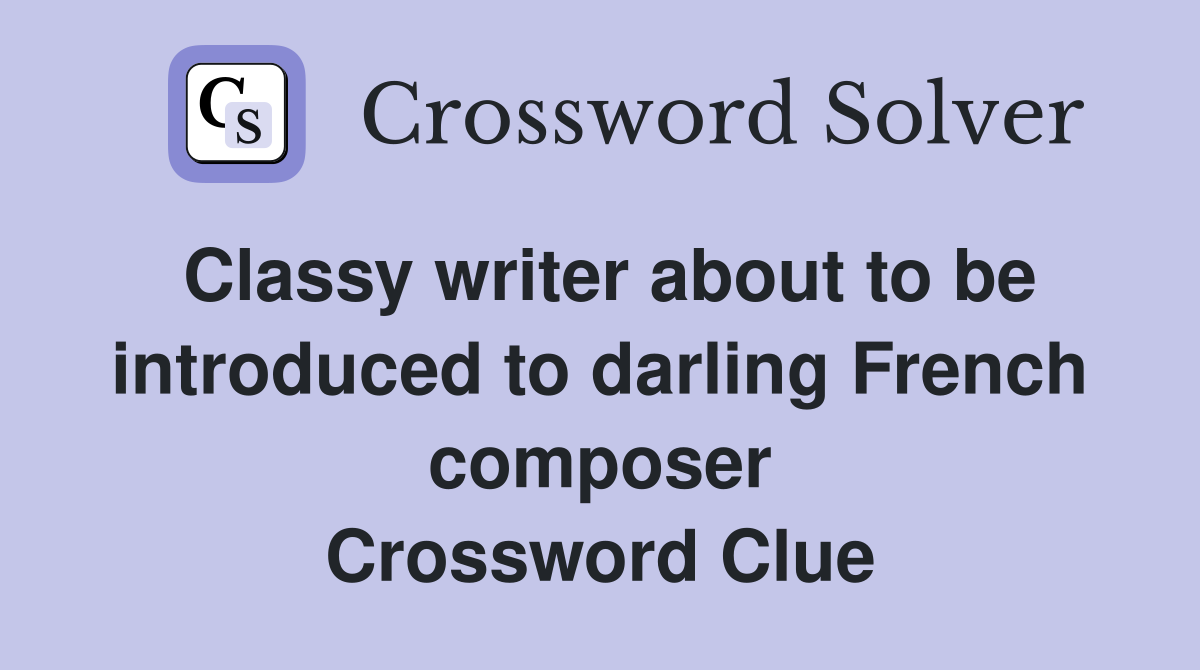 Classy writer about to be introduced to darling French composer Crossword Clue