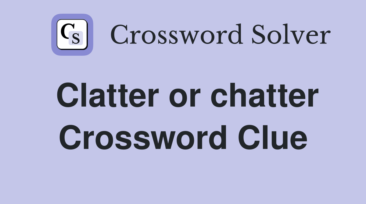 Clatter or chatter Crossword Clue