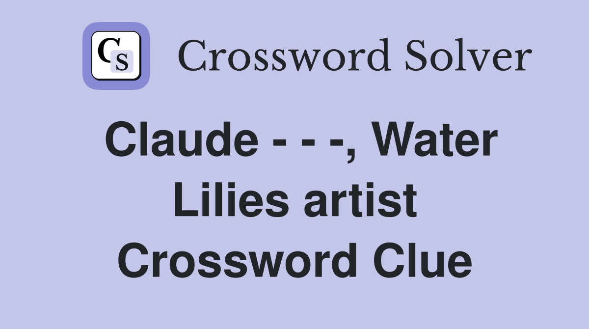 Claude - - -, Water Lilies artist Crossword Clue