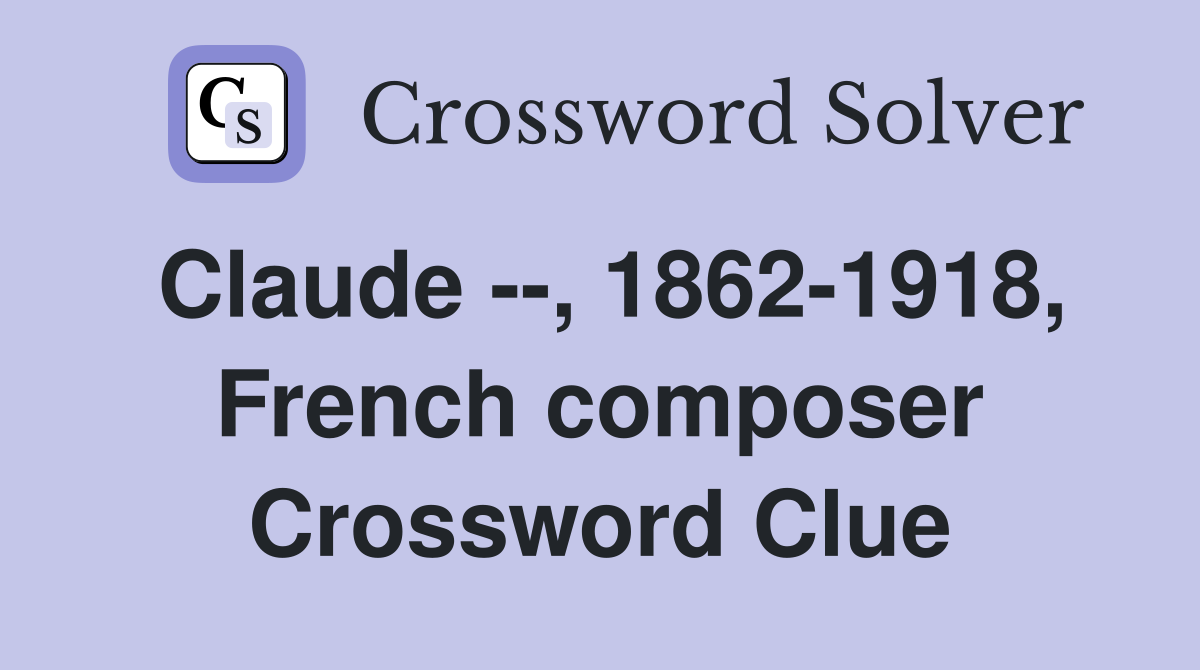 Claude --, 1862-1918, French composer Crossword Clue