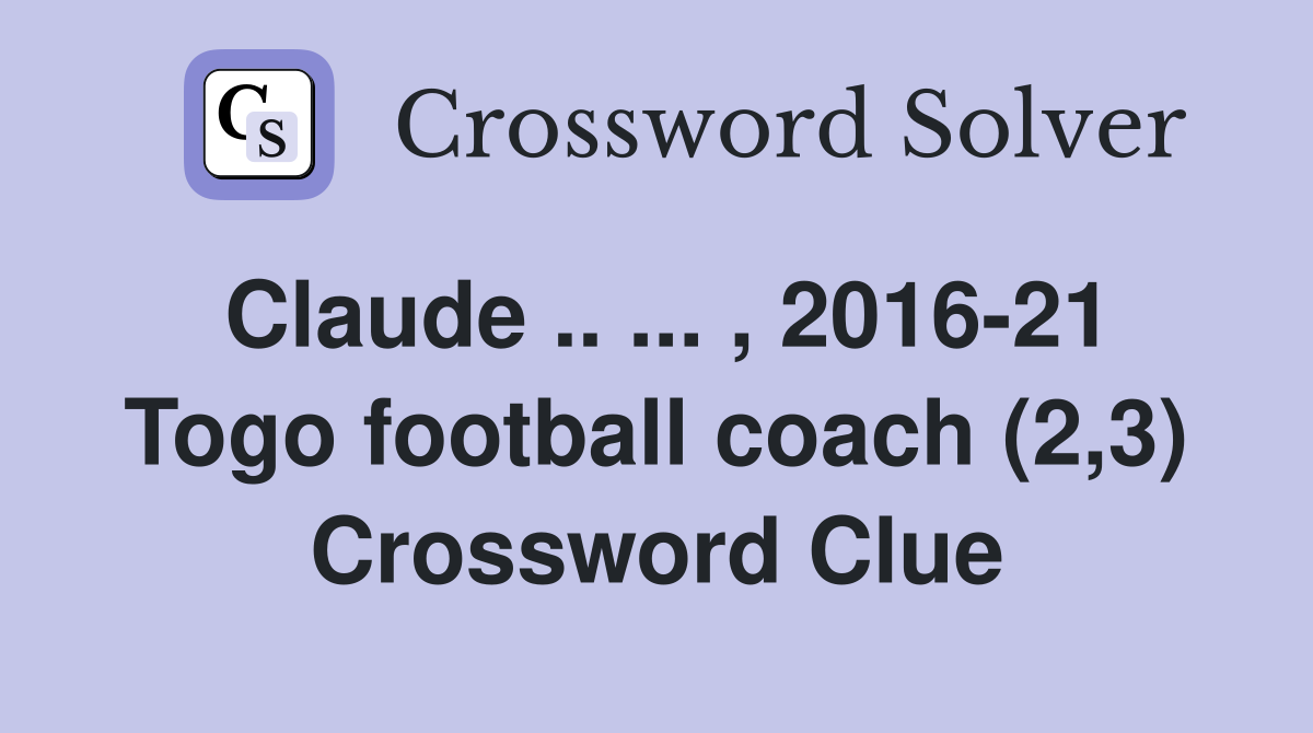 Claude .. ... , 2016-21 Togo football coach (2,3) Crossword Clue