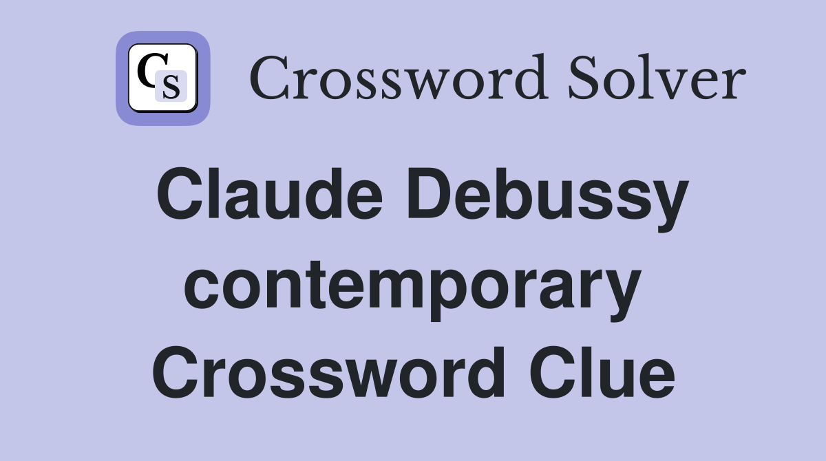 Claude Debussy contemporary Crossword Clue