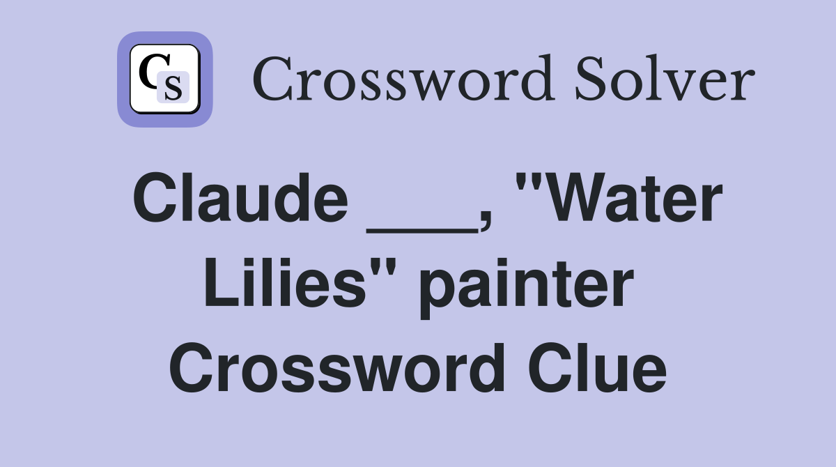 Claude ___, "Water Lilies" painter Crossword Clue