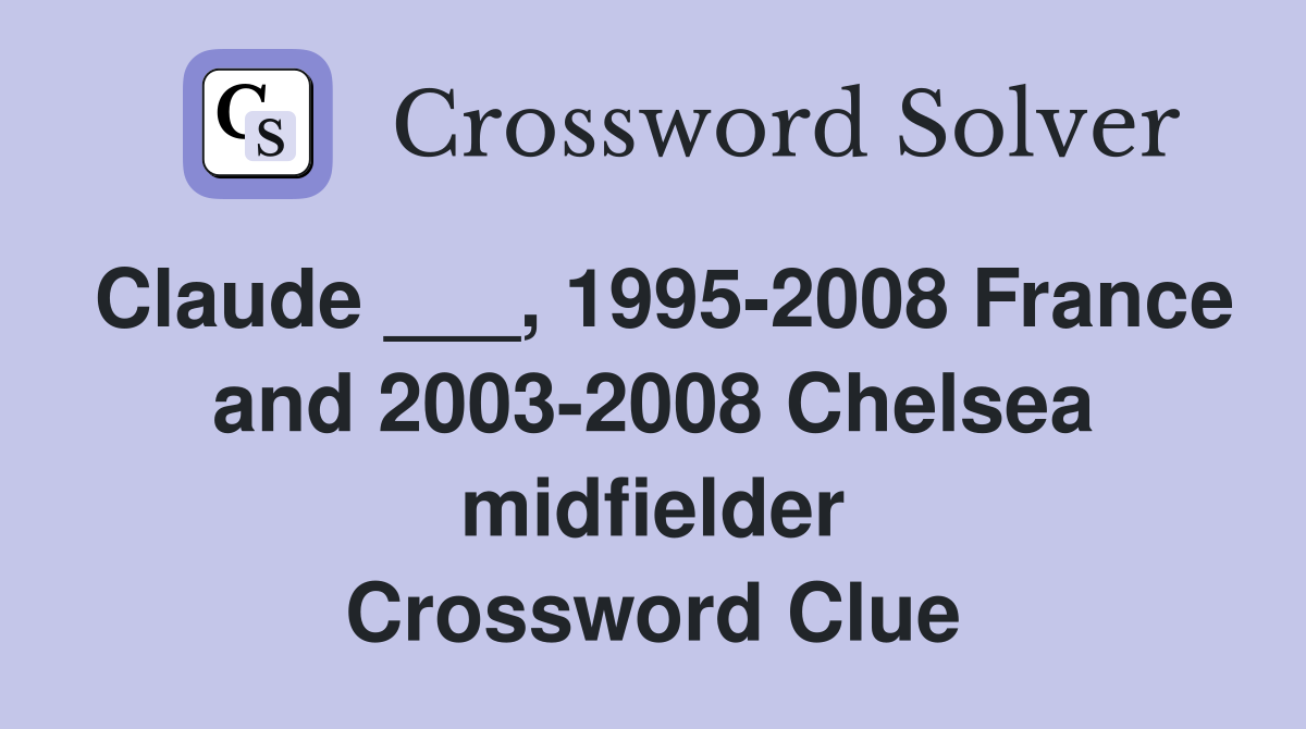 Claude ___, 1995-2008 France and 2003-2008 Chelsea midfielder Crossword Clue