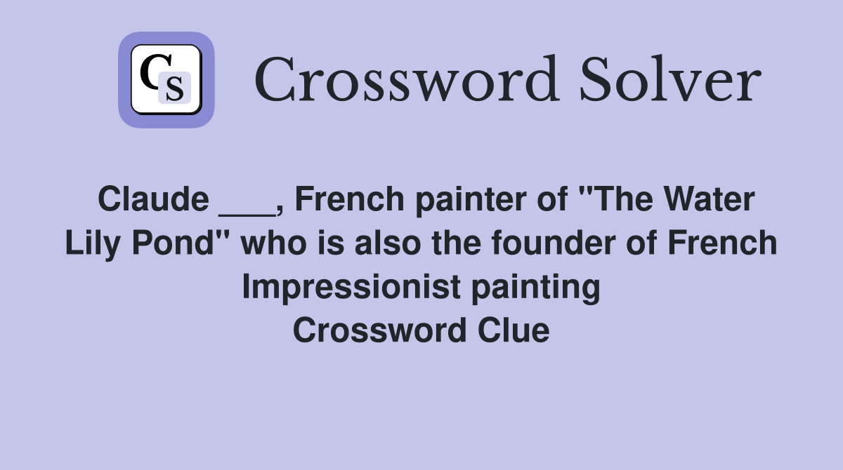 Claude ___, French painter of "The Water Lily Pond" who is also the founder of French Impressionist painting Crossword Clue