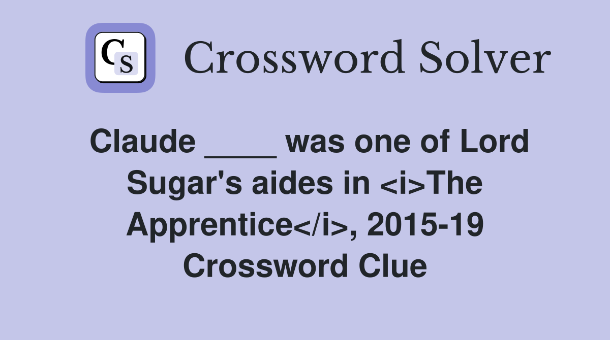 Claude ____ was one of Lord Sugar's aides in <i>The Apprentice</i>, 2015-19 Crossword Clue