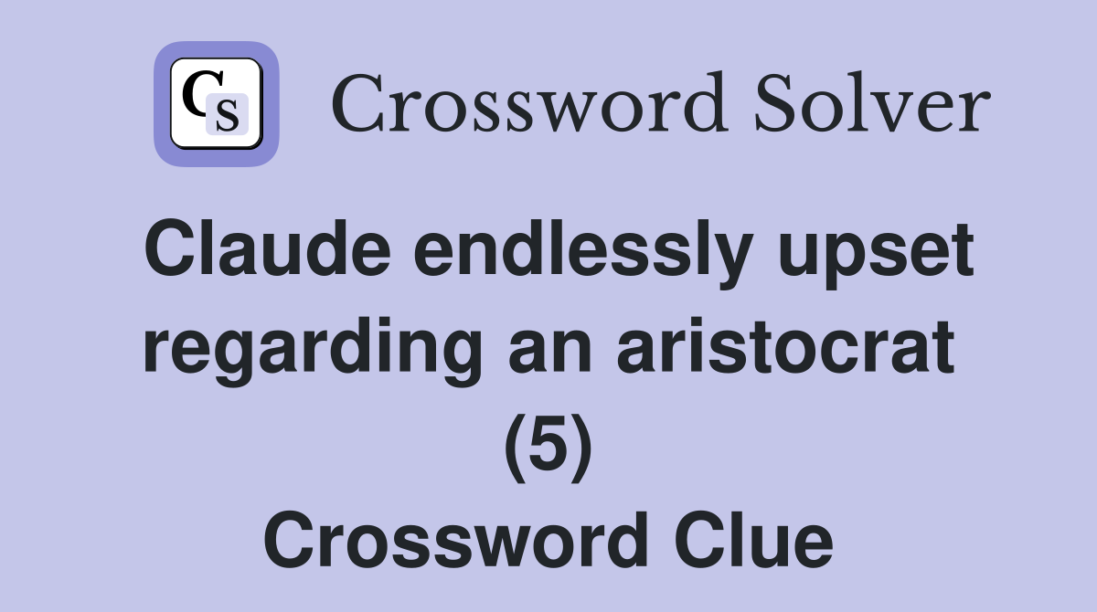 Claude endlessly upset regarding an aristocrat (5) Crossword Clue