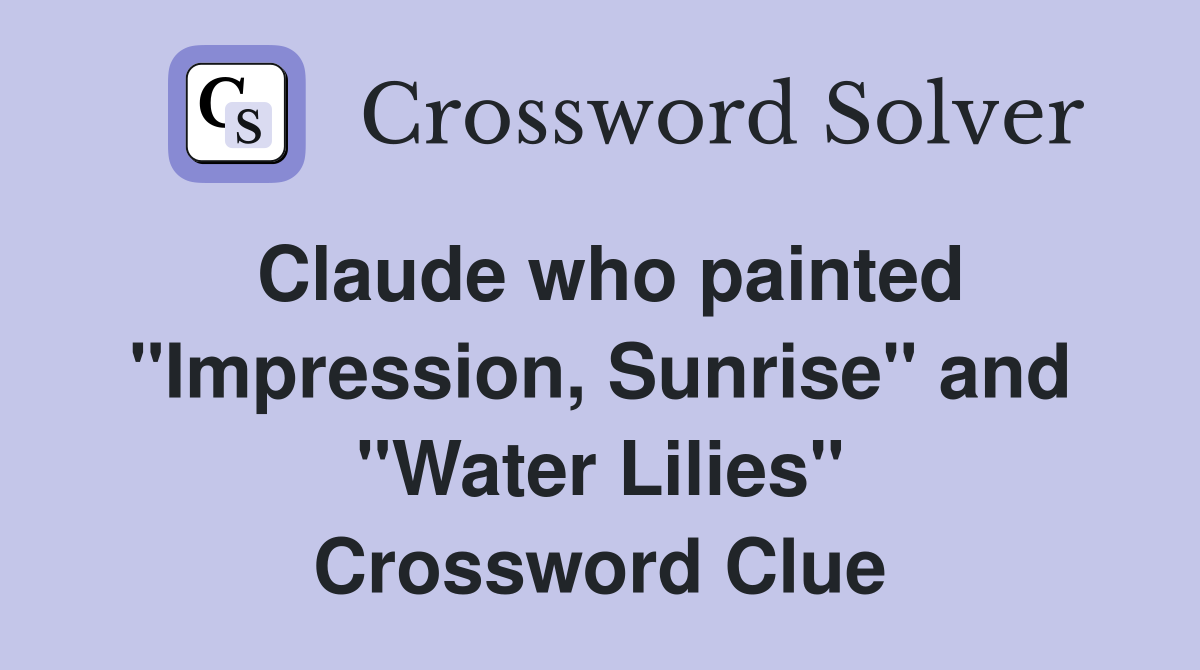Claude who painted "Impression, Sunrise" and "Water Lilies" Crossword Clue