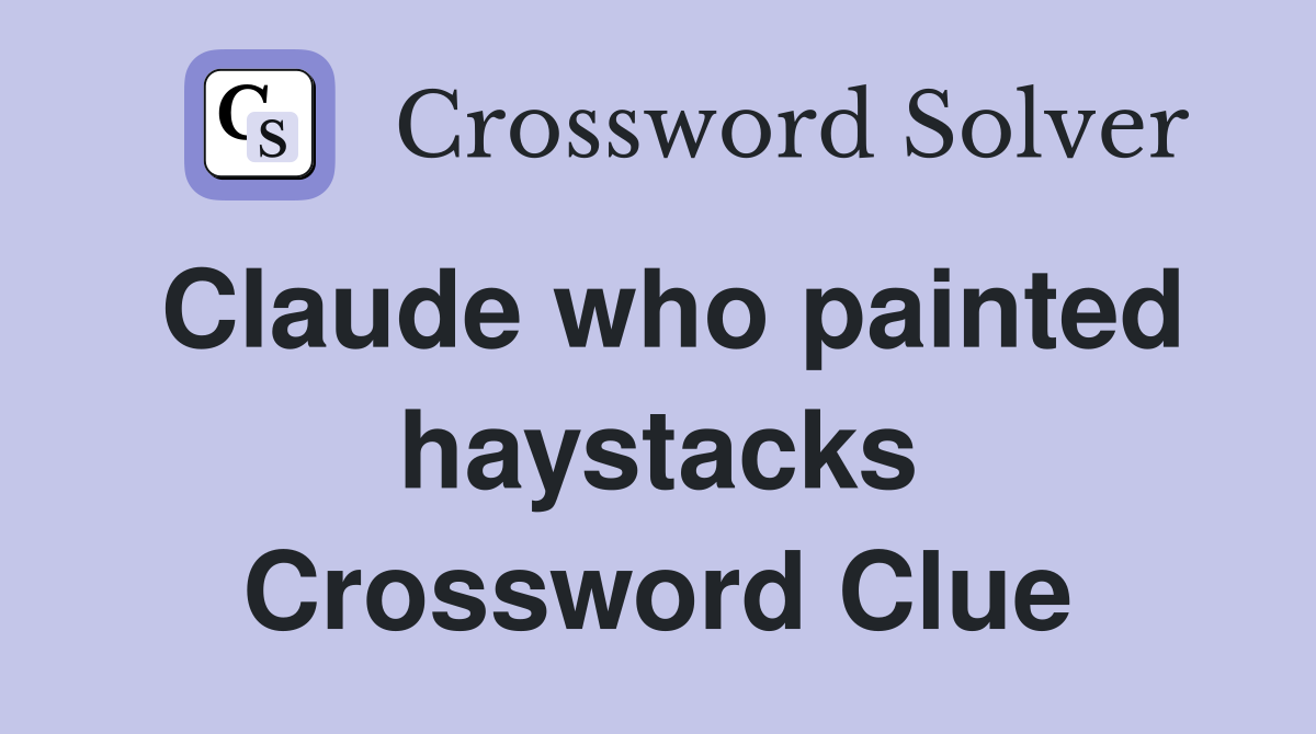 Claude who painted haystacks Crossword Clue