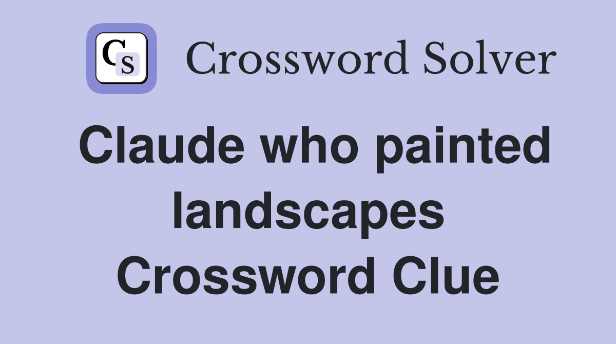 Claude who painted landscapes Crossword Clue