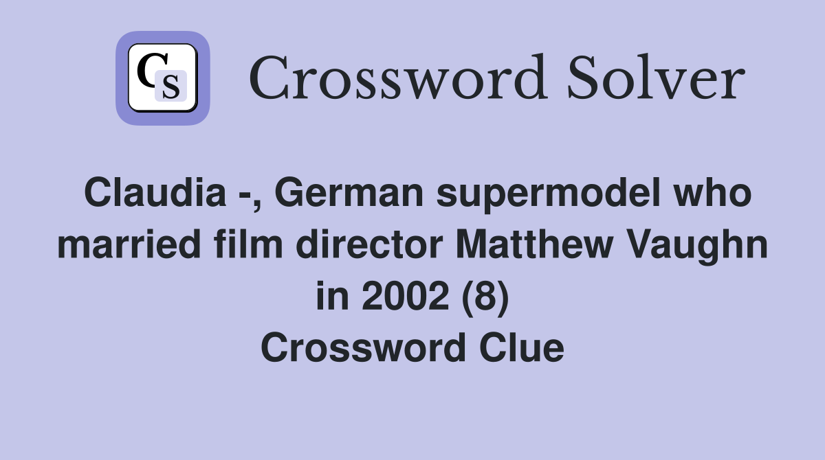 Claudia -, German supermodel who married film director Matthew Vaughn in 2002 (8) Crossword Clue