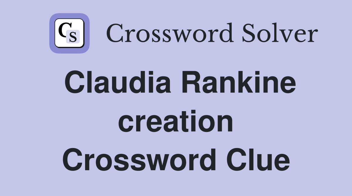 Claudia Rankine creation Crossword Clue