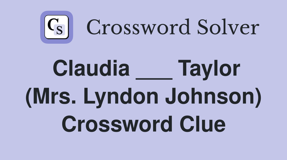 Claudia ___ Taylor (Mrs. Lyndon Johnson) Crossword Clue
