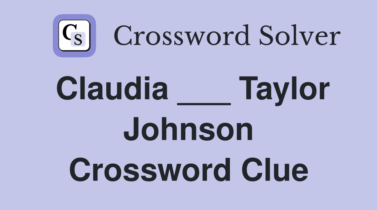 Claudia ___ Taylor Johnson Crossword Clue