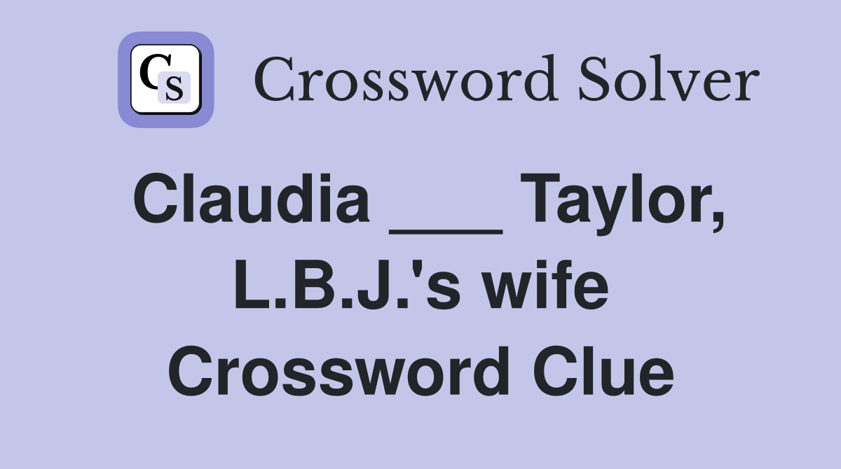 Claudia ___ Taylor, L.B.J.'s wife Crossword Clue