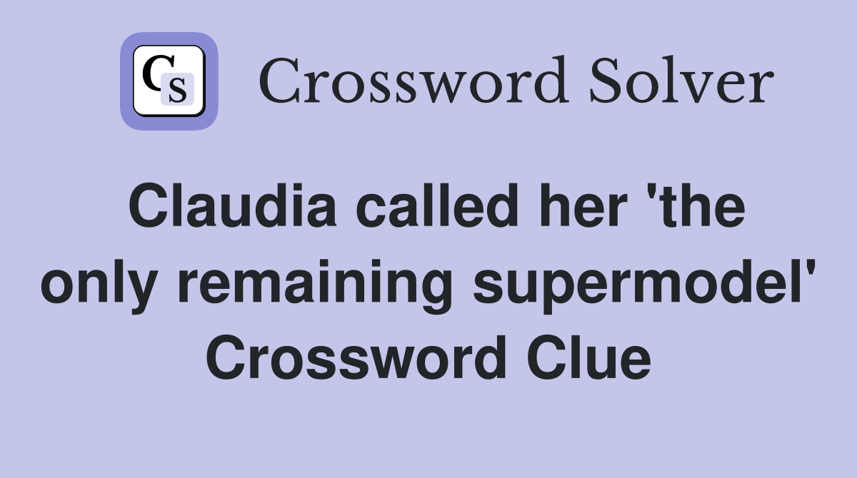 Claudia called her 'the only remaining supermodel' Crossword Clue