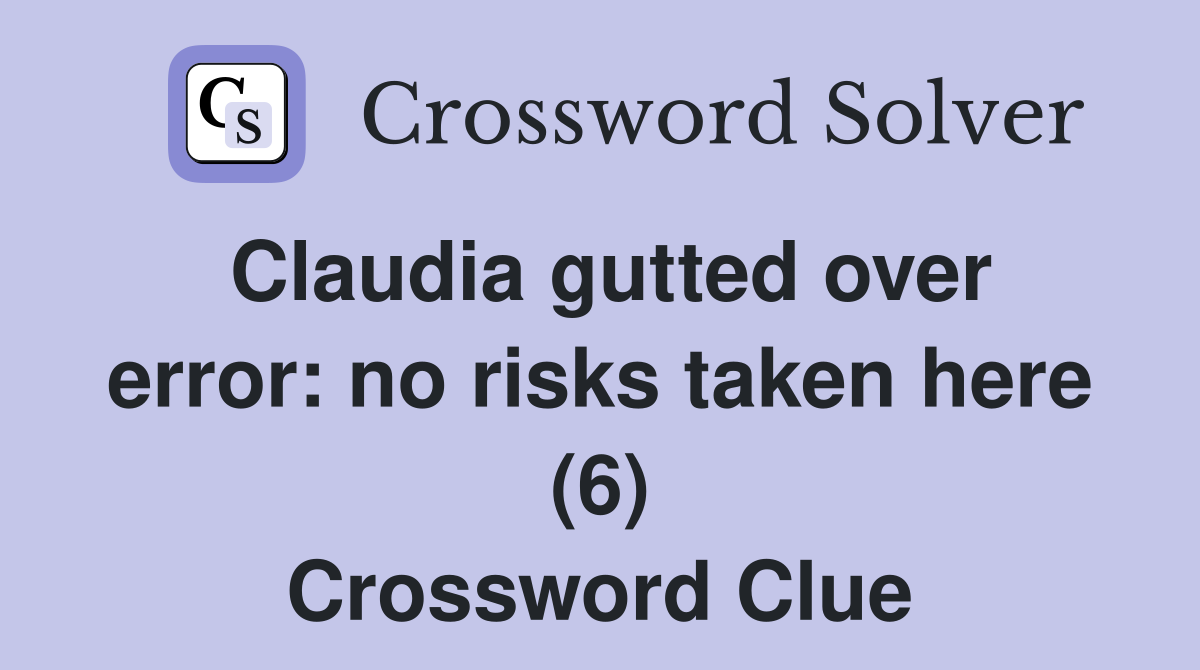 Claudia gutted over error: no risks taken here (6) Crossword Clue