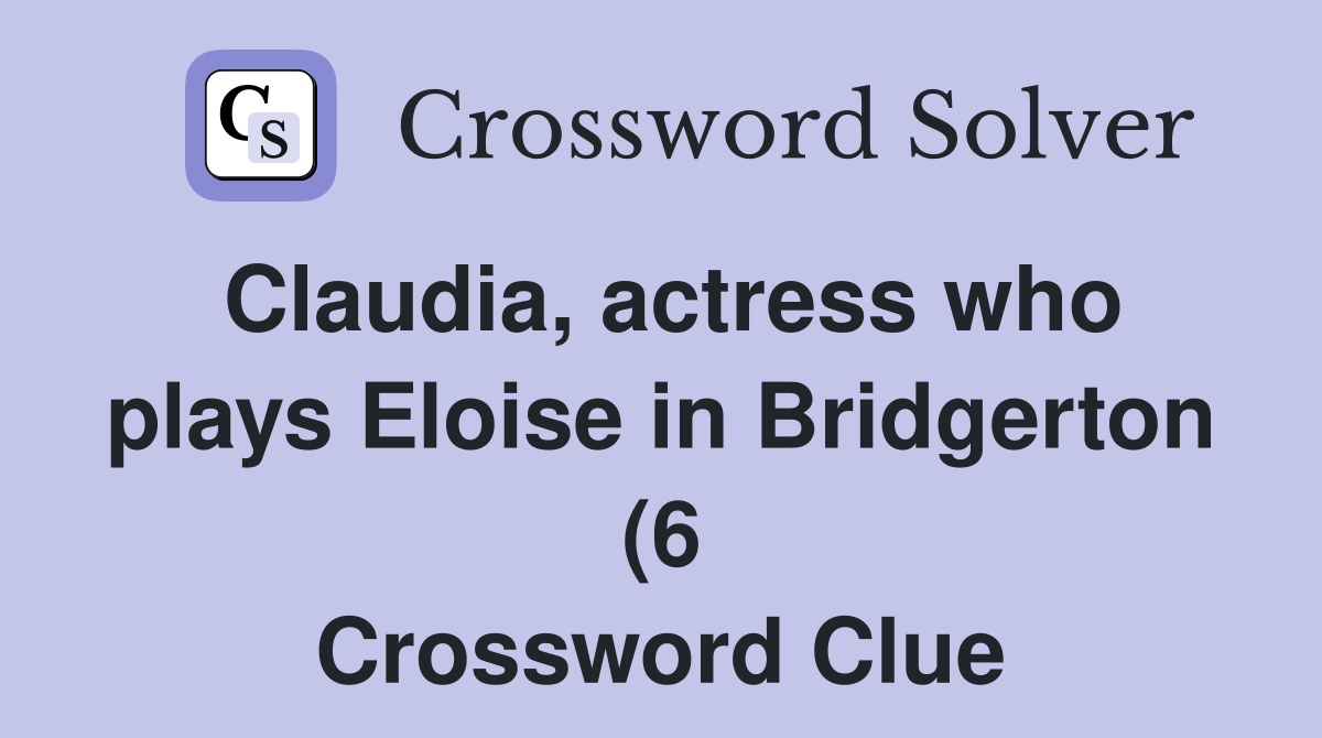 Claudia actress who plays Eloise in Bridgerton (6) Crossword Clue Claudia actress who plays Eloise in Bridgerton (6) Crossword Clue