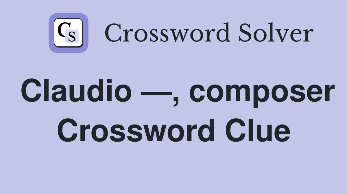 Claudio —, composer Crossword Clue