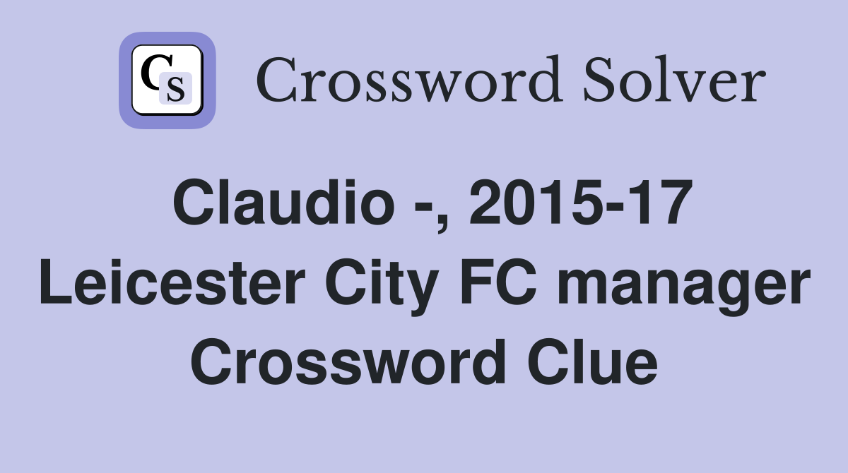 Claudio -, 2015-17 Leicester City FC manager Crossword Clue