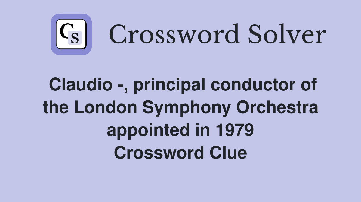 Claudio -, principal conductor of the London Symphony Orchestra appointed in 1979 Crossword Clue