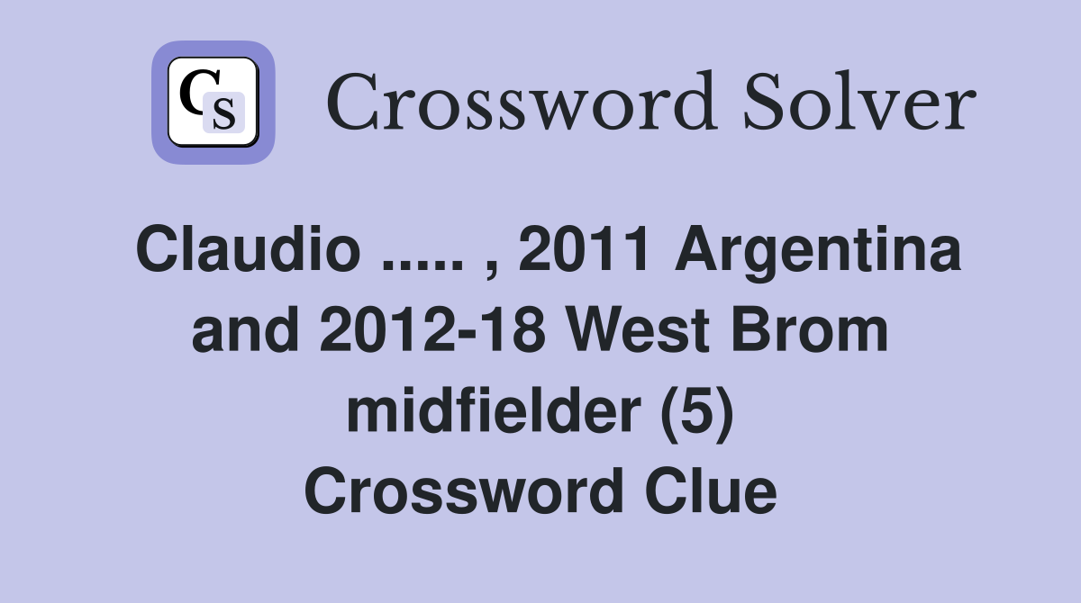 Claudio ..... , 2011 Argentina and 2012-18 West Brom midfielder (5) Crossword Clue