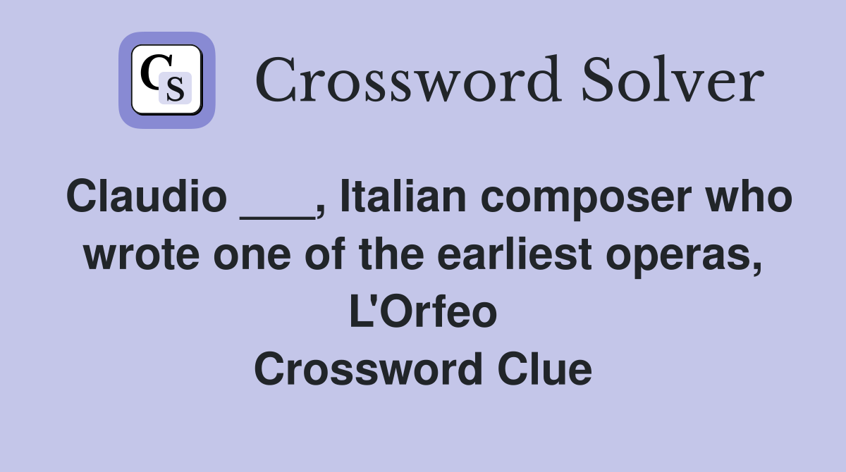 Claudio ___, Italian composer who wrote one of the earliest operas, L'Orfeo Crossword Clue