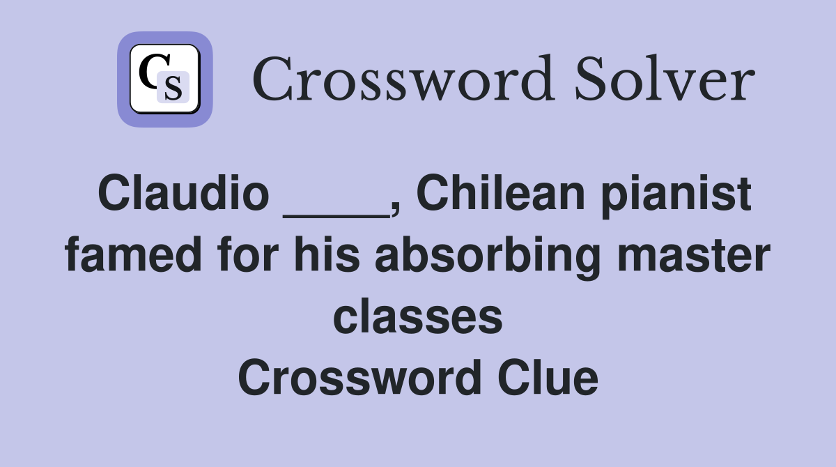 Claudio ____, Chilean pianist famed for his absorbing master classes Crossword Clue