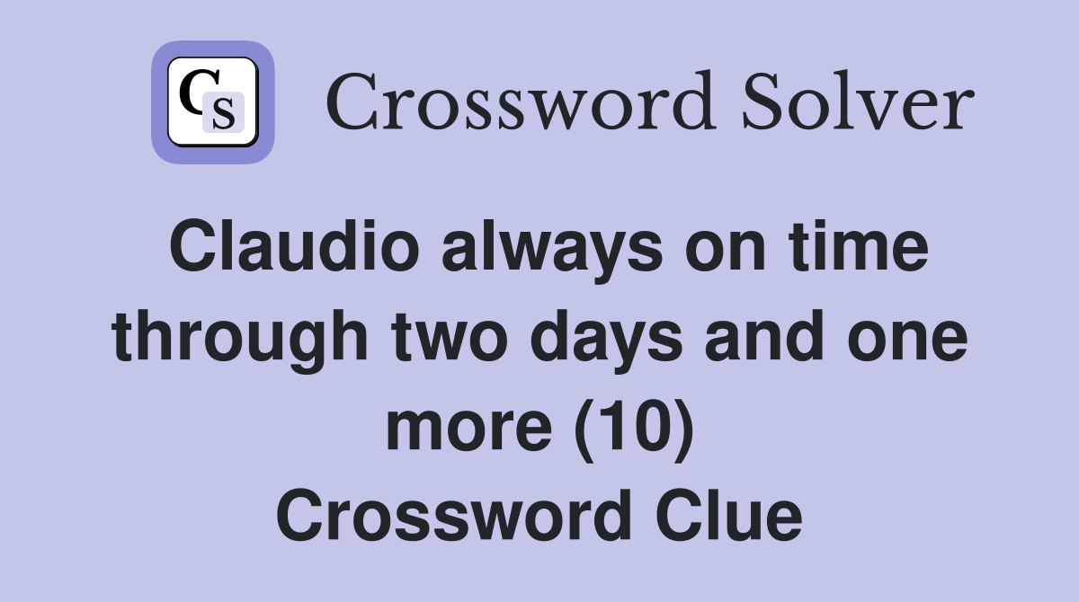 Claudio always on time through two days and one more (10) Crossword Clue
